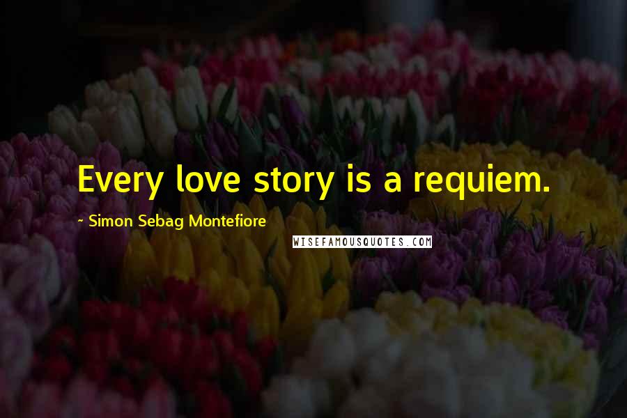 Simon Sebag Montefiore Quotes: Every love story is a requiem.