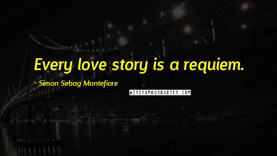 Simon Sebag Montefiore Quotes: Every love story is a requiem.