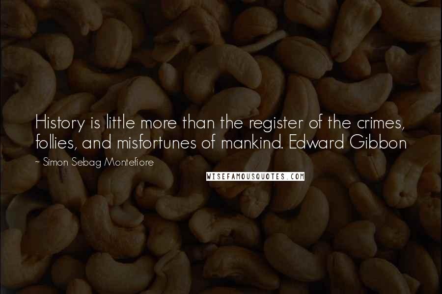 Simon Sebag Montefiore Quotes: History is little more than the register of the crimes, follies, and misfortunes of mankind. Edward Gibbon