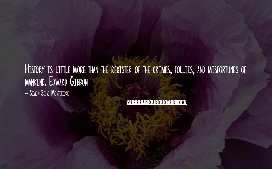 Simon Sebag Montefiore Quotes: History is little more than the register of the crimes, follies, and misfortunes of mankind. Edward Gibbon