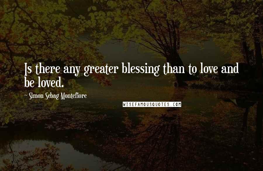 Simon Sebag Montefiore Quotes: Is there any greater blessing than to love and be loved.