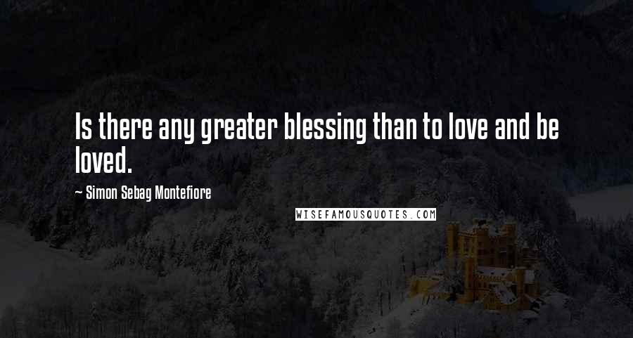 Simon Sebag Montefiore Quotes: Is there any greater blessing than to love and be loved.