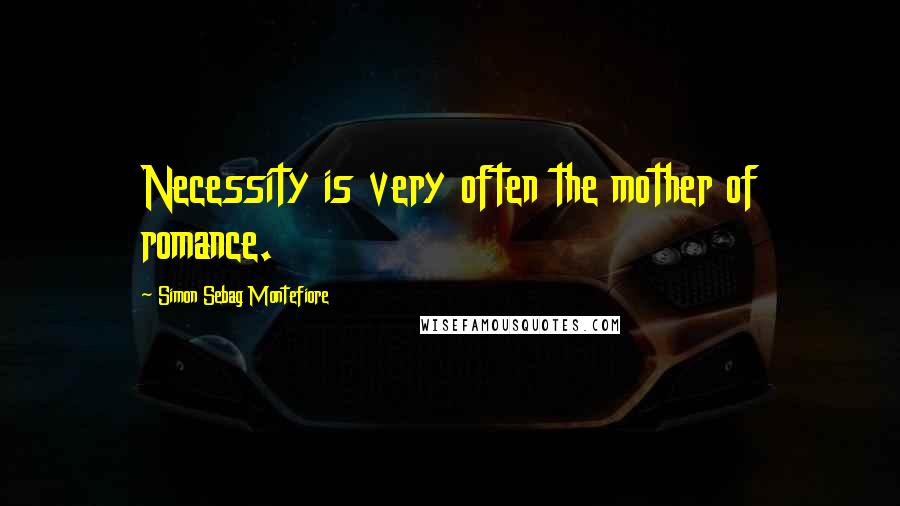 Simon Sebag Montefiore Quotes: Necessity is very often the mother of romance.