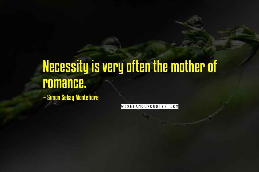 Simon Sebag Montefiore Quotes: Necessity is very often the mother of romance.
