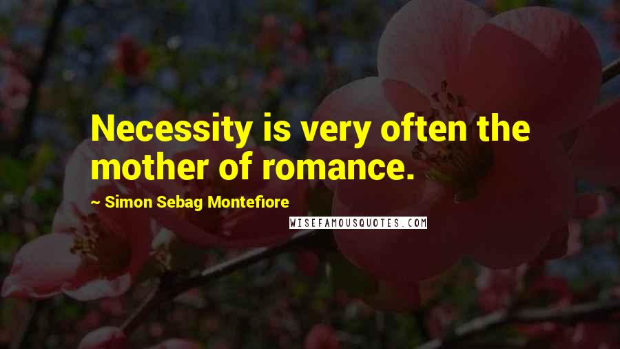 Simon Sebag Montefiore Quotes: Necessity is very often the mother of romance.