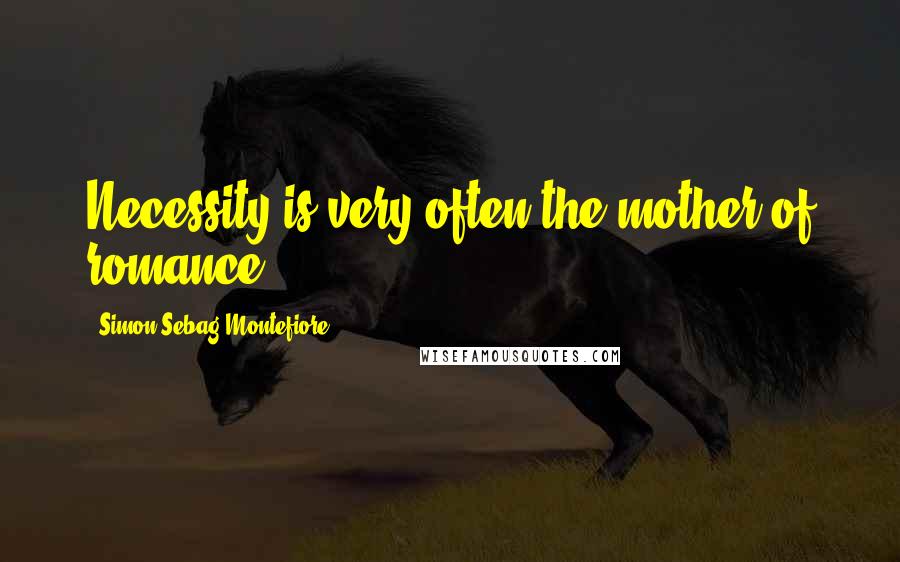 Simon Sebag Montefiore Quotes: Necessity is very often the mother of romance.