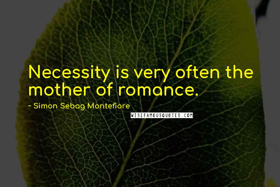 Simon Sebag Montefiore Quotes: Necessity is very often the mother of romance.