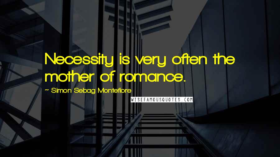 Simon Sebag Montefiore Quotes: Necessity is very often the mother of romance.