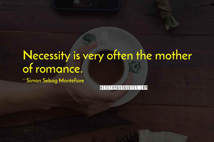Simon Sebag Montefiore Quotes: Necessity is very often the mother of romance.