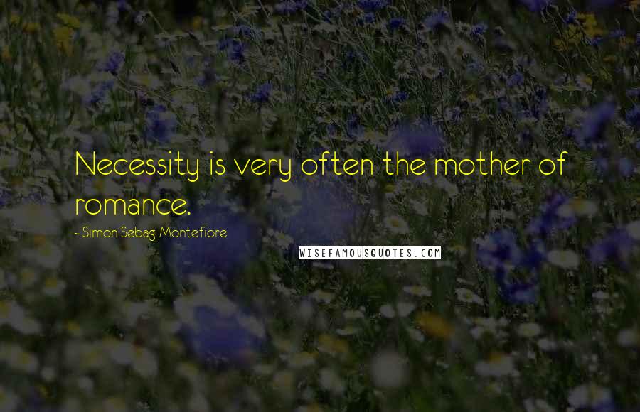 Simon Sebag Montefiore Quotes: Necessity is very often the mother of romance.