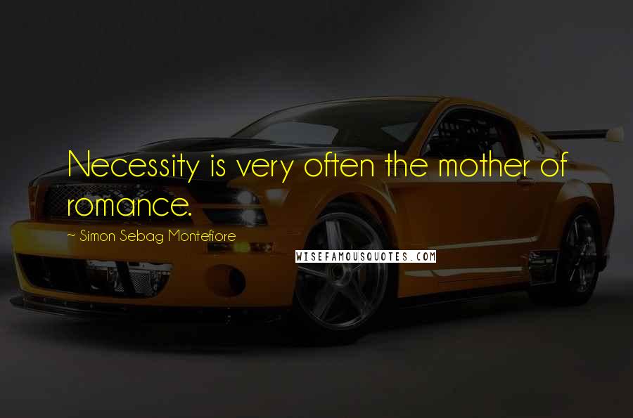 Simon Sebag Montefiore Quotes: Necessity is very often the mother of romance.