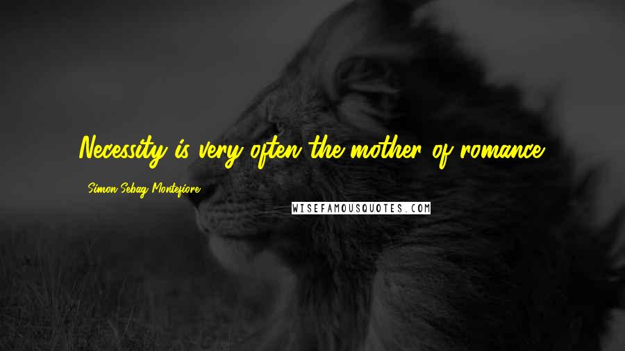 Simon Sebag Montefiore Quotes: Necessity is very often the mother of romance.