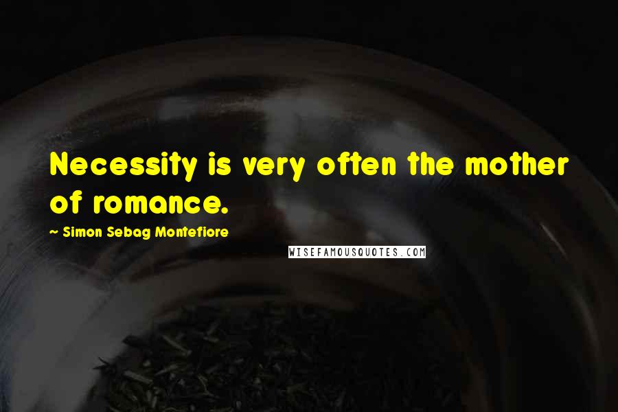Simon Sebag Montefiore Quotes: Necessity is very often the mother of romance.