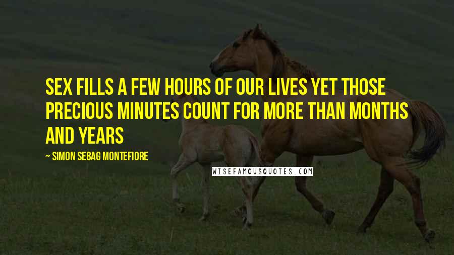 Simon Sebag Montefiore Quotes: Sex fills a few hours of our lives yet those precious minutes count for more than months and years