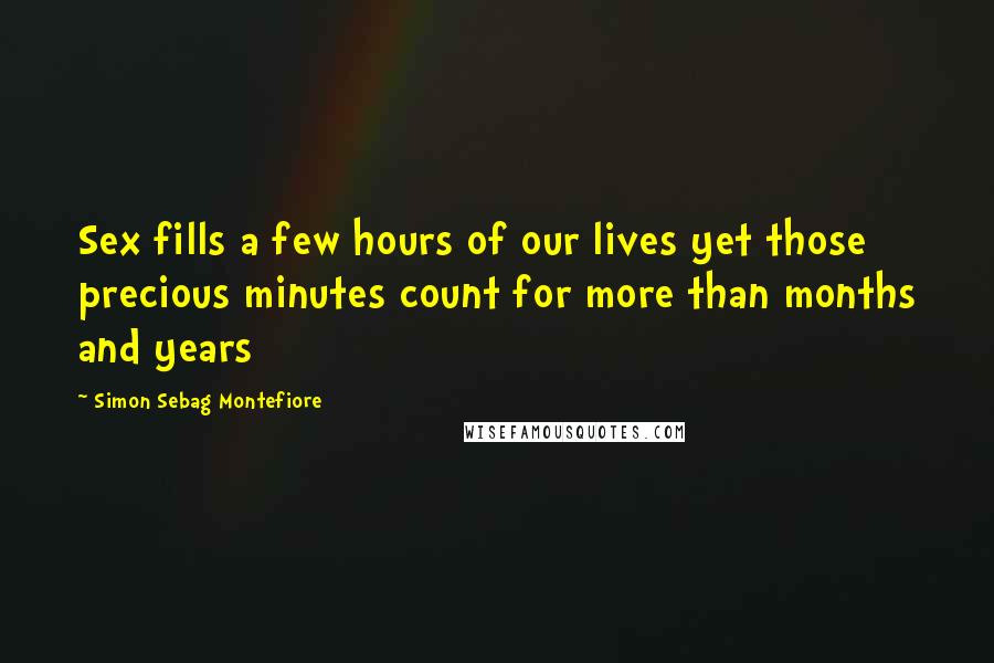 Simon Sebag Montefiore Quotes: Sex fills a few hours of our lives yet those precious minutes count for more than months and years