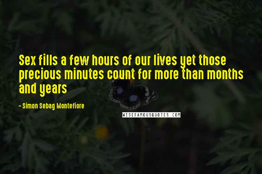 Simon Sebag Montefiore Quotes: Sex fills a few hours of our lives yet those precious minutes count for more than months and years