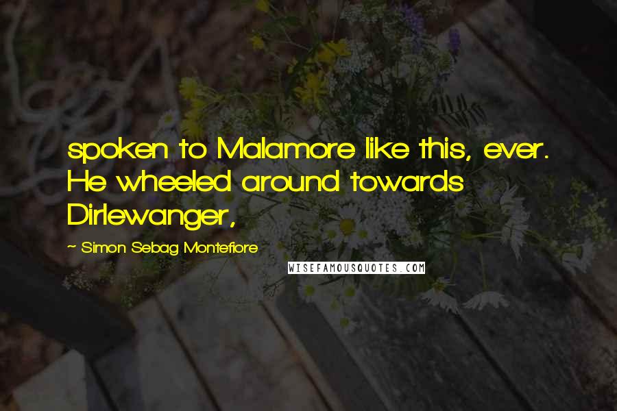Simon Sebag Montefiore Quotes: spoken to Malamore like this, ever. He wheeled around towards Dirlewanger,