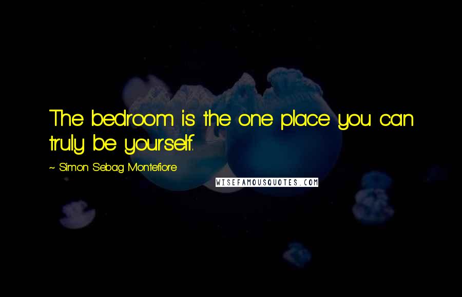 Simon Sebag Montefiore Quotes: The bedroom is the one place you can truly be yourself.