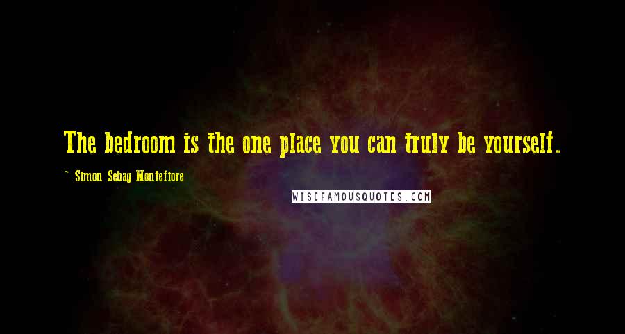 Simon Sebag Montefiore Quotes: The bedroom is the one place you can truly be yourself.