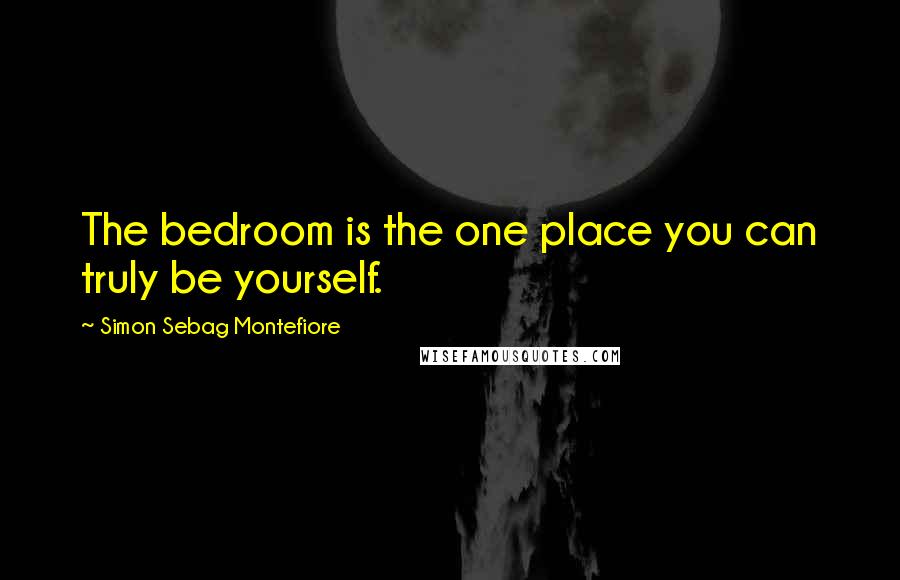 Simon Sebag Montefiore Quotes: The bedroom is the one place you can truly be yourself.