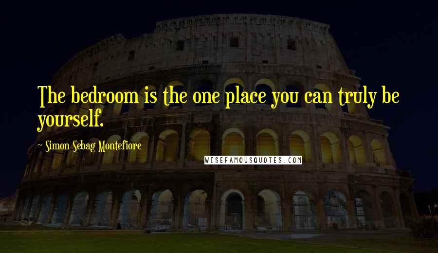 Simon Sebag Montefiore Quotes: The bedroom is the one place you can truly be yourself.