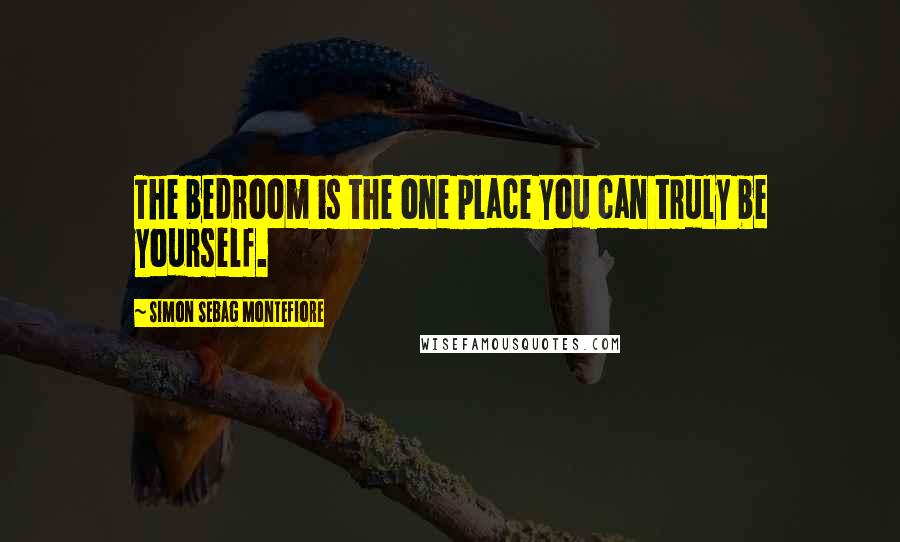 Simon Sebag Montefiore Quotes: The bedroom is the one place you can truly be yourself.
