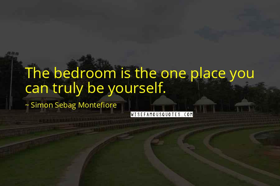 Simon Sebag Montefiore Quotes: The bedroom is the one place you can truly be yourself.