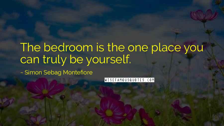 Simon Sebag Montefiore Quotes: The bedroom is the one place you can truly be yourself.