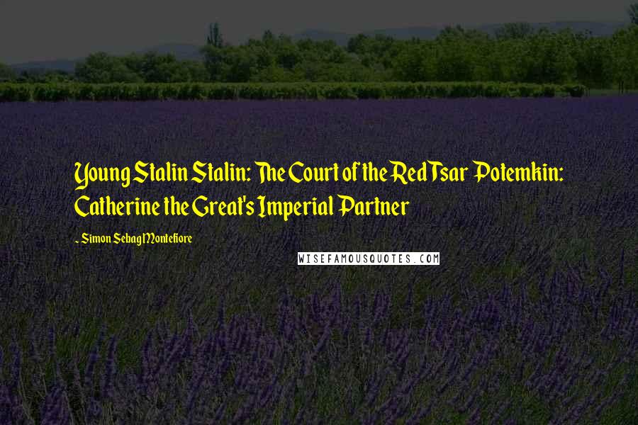 Simon Sebag Montefiore Quotes: Young Stalin Stalin: The Court of the Red Tsar Potemkin: Catherine the Great's Imperial Partner