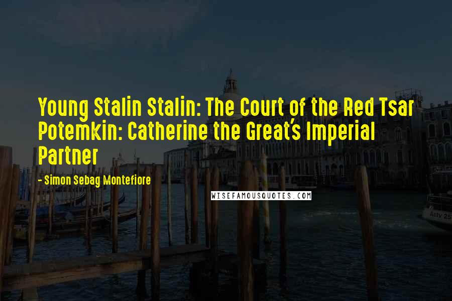 Simon Sebag Montefiore Quotes: Young Stalin Stalin: The Court of the Red Tsar Potemkin: Catherine the Great's Imperial Partner