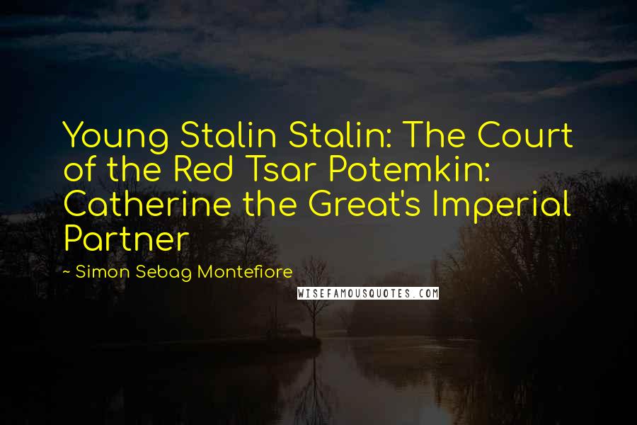 Simon Sebag Montefiore Quotes: Young Stalin Stalin: The Court of the Red Tsar Potemkin: Catherine the Great's Imperial Partner