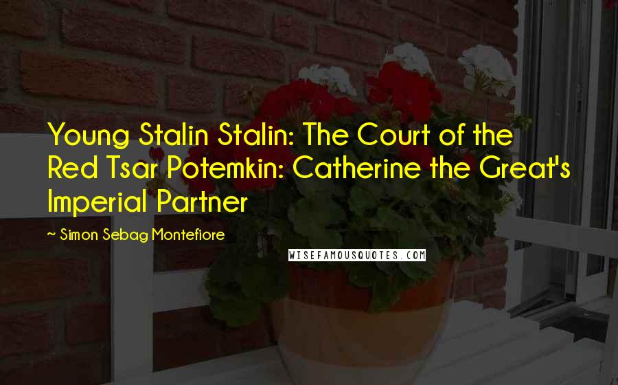 Simon Sebag Montefiore Quotes: Young Stalin Stalin: The Court of the Red Tsar Potemkin: Catherine the Great's Imperial Partner