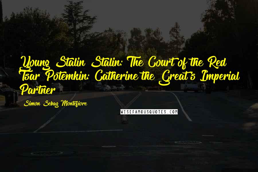 Simon Sebag Montefiore Quotes: Young Stalin Stalin: The Court of the Red Tsar Potemkin: Catherine the Great's Imperial Partner