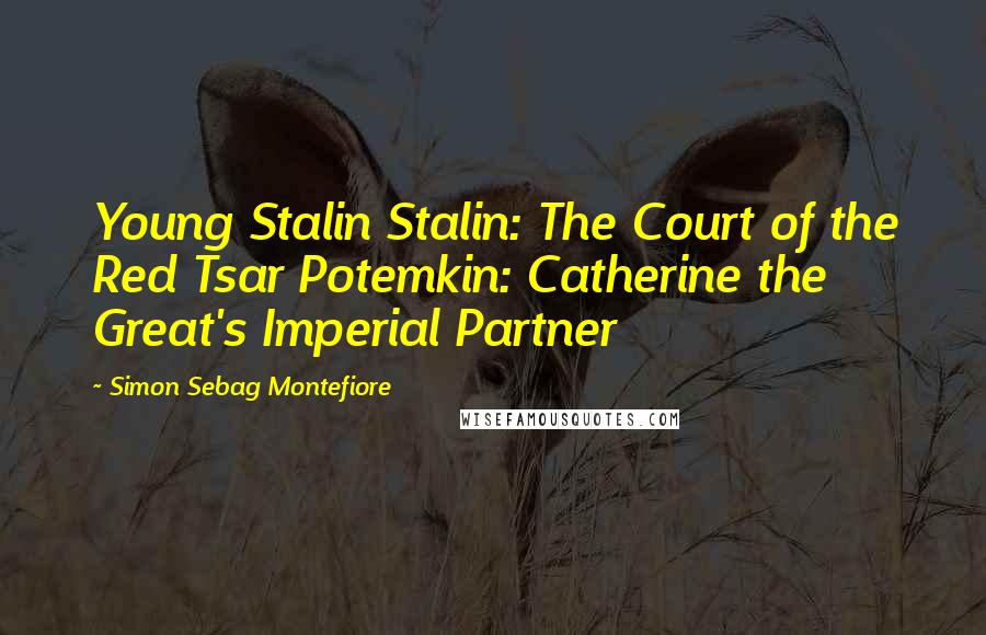 Simon Sebag Montefiore Quotes: Young Stalin Stalin: The Court of the Red Tsar Potemkin: Catherine the Great's Imperial Partner