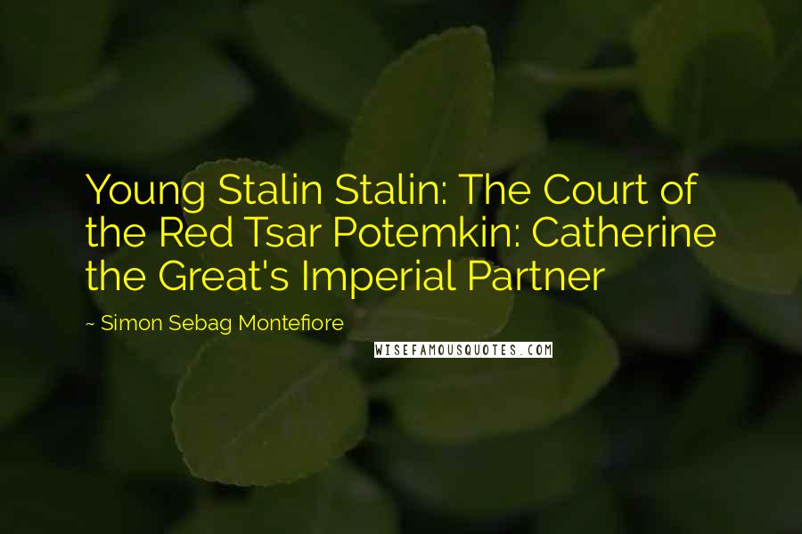 Simon Sebag Montefiore Quotes: Young Stalin Stalin: The Court of the Red Tsar Potemkin: Catherine the Great's Imperial Partner