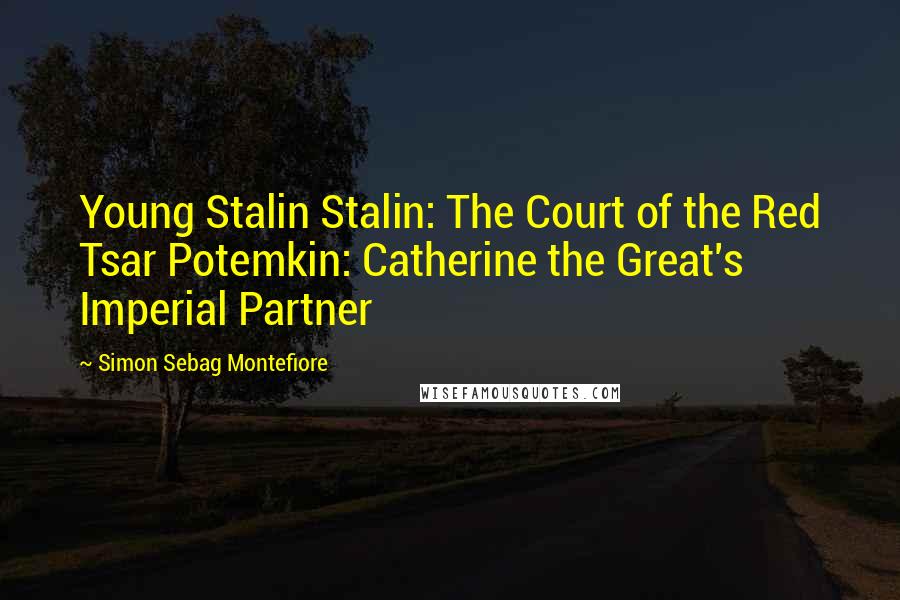 Simon Sebag Montefiore Quotes: Young Stalin Stalin: The Court of the Red Tsar Potemkin: Catherine the Great's Imperial Partner