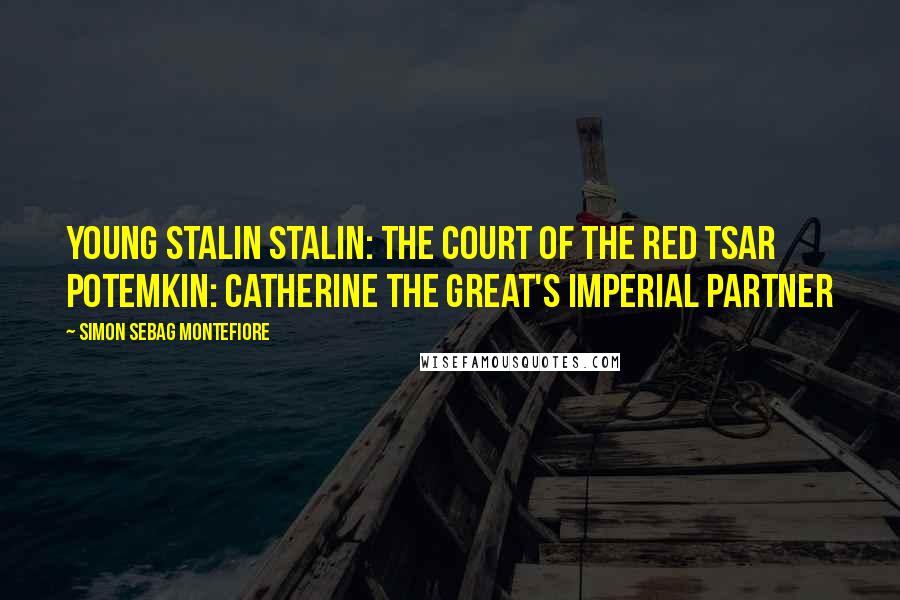 Simon Sebag Montefiore Quotes: Young Stalin Stalin: The Court of the Red Tsar Potemkin: Catherine the Great's Imperial Partner