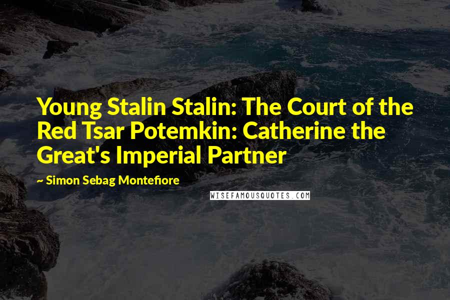 Simon Sebag Montefiore Quotes: Young Stalin Stalin: The Court of the Red Tsar Potemkin: Catherine the Great's Imperial Partner