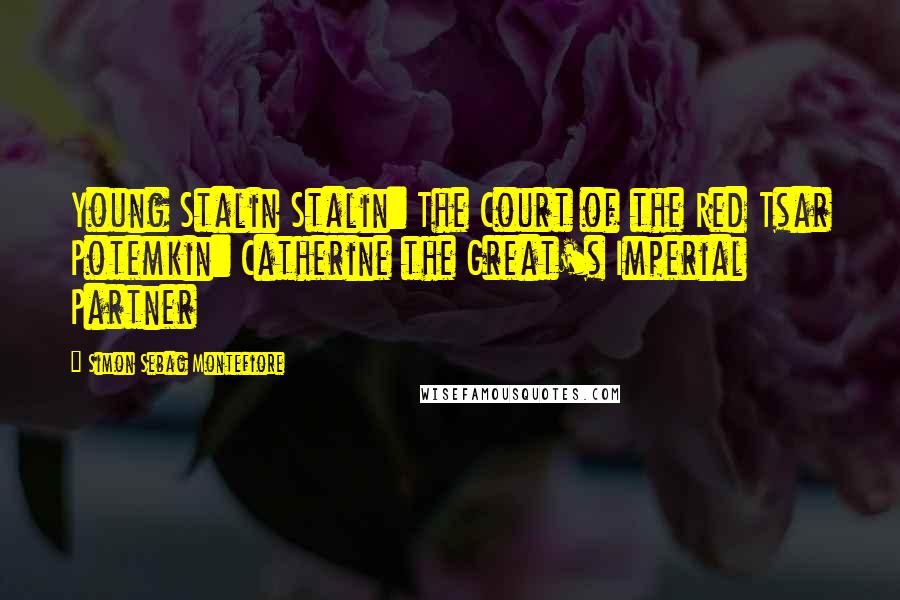 Simon Sebag Montefiore Quotes: Young Stalin Stalin: The Court of the Red Tsar Potemkin: Catherine the Great's Imperial Partner