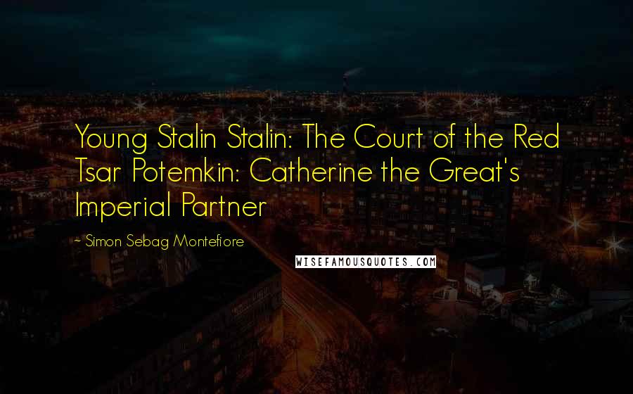 Simon Sebag Montefiore Quotes: Young Stalin Stalin: The Court of the Red Tsar Potemkin: Catherine the Great's Imperial Partner