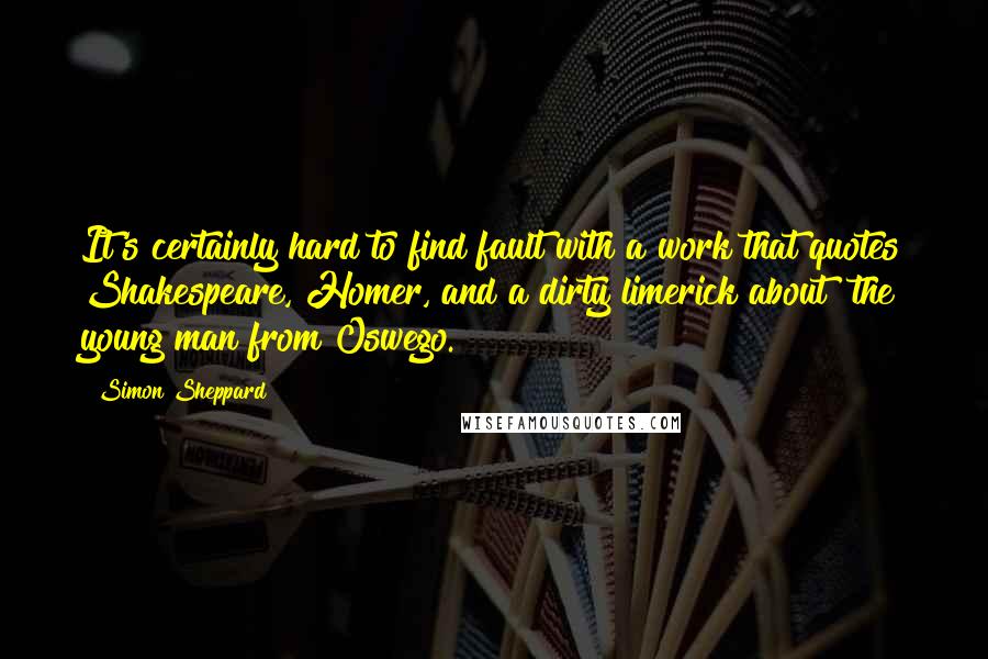 Simon Sheppard Quotes: It's certainly hard to find fault with a work that quotes Shakespeare, Homer, and a dirty limerick about "the young man from Oswego.