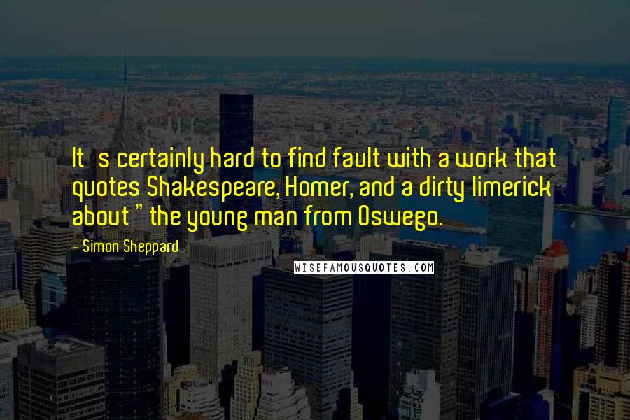 Simon Sheppard Quotes: It's certainly hard to find fault with a work that quotes Shakespeare, Homer, and a dirty limerick about "the young man from Oswego.
