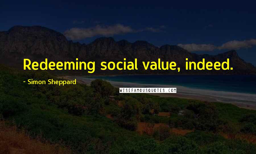 Simon Sheppard Quotes: Redeeming social value, indeed.