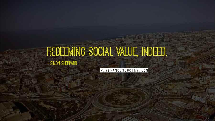 Simon Sheppard Quotes: Redeeming social value, indeed.