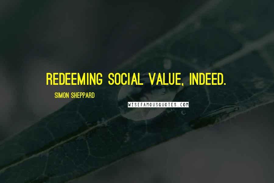 Simon Sheppard Quotes: Redeeming social value, indeed.