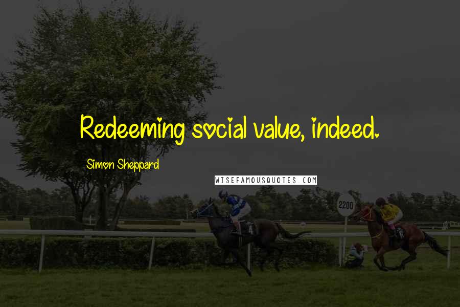 Simon Sheppard Quotes: Redeeming social value, indeed.