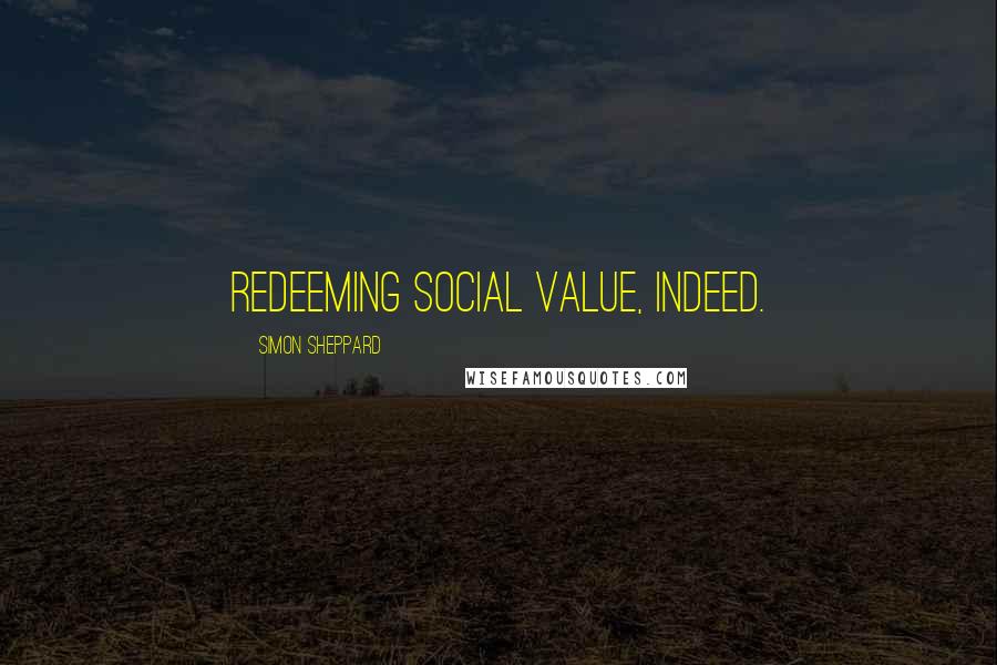 Simon Sheppard Quotes: Redeeming social value, indeed.