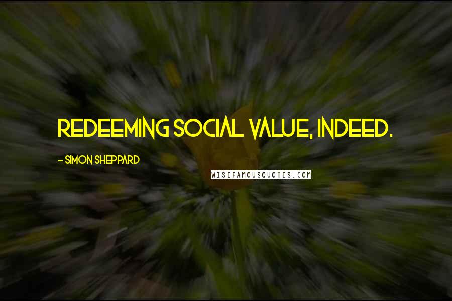 Simon Sheppard Quotes: Redeeming social value, indeed.