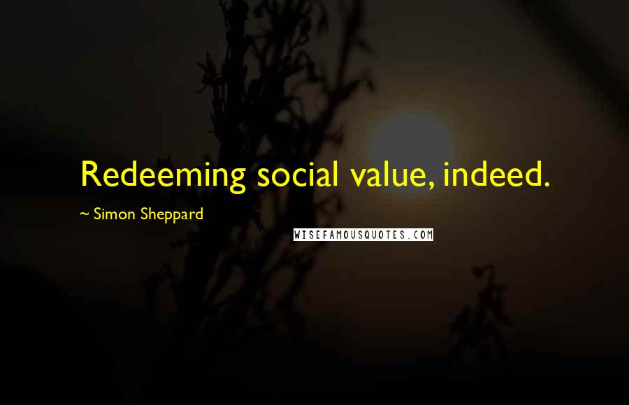 Simon Sheppard Quotes: Redeeming social value, indeed.