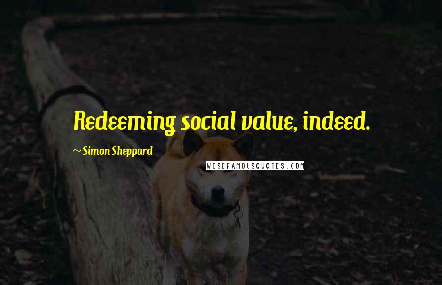 Simon Sheppard Quotes: Redeeming social value, indeed.